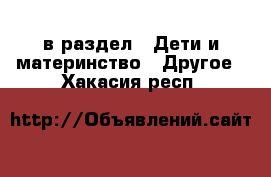  в раздел : Дети и материнство » Другое . Хакасия респ.